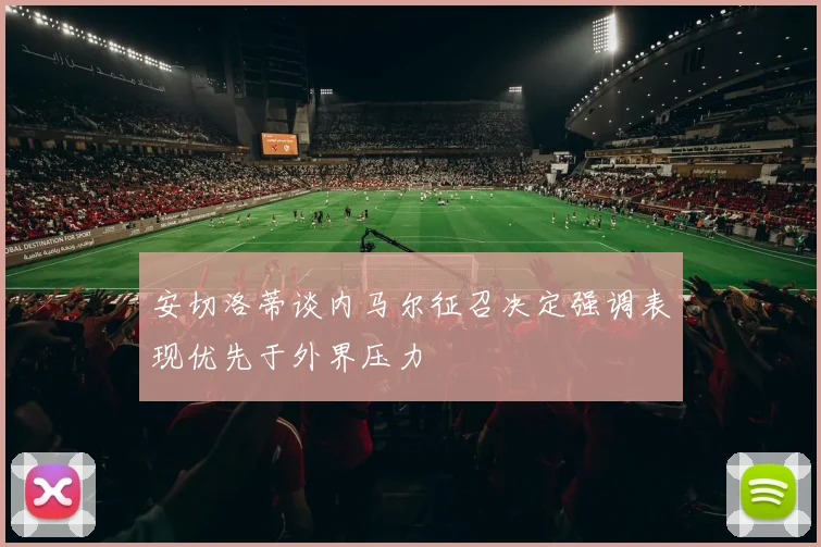 安切洛蒂谈内马尔征召决定强调表现优先于外界压力
