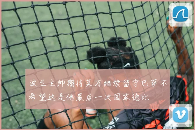 波兰主帅期待莱万继续留守巴萨不希望这是他最后一次国家德比