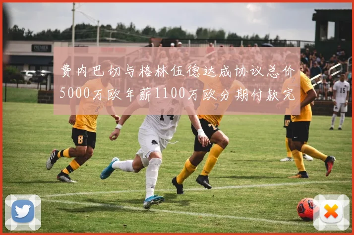 费内巴切与格林伍德达成协议总价5000万欧年薪1100万欧分期付款完成交易