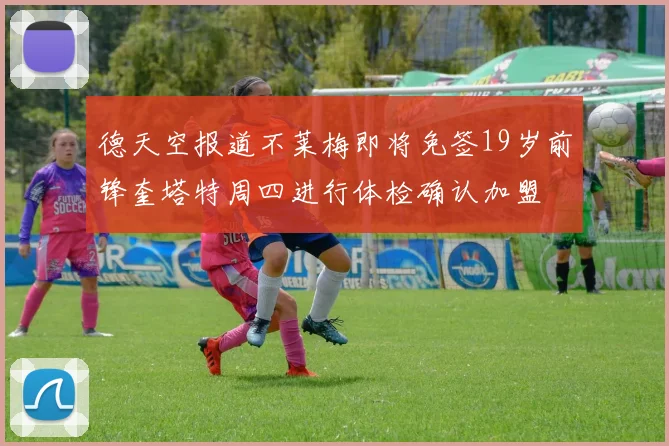 德天空报道不莱梅即将免签19岁前锋奎塔特周四进行体检确认加盟