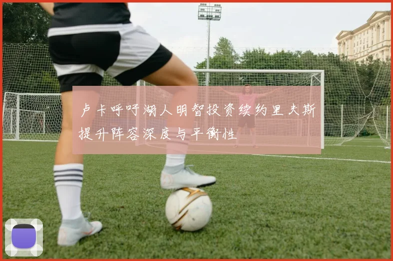 卢卡呼吁湖人明智投资续约里夫斯提升阵容深度与平衡性