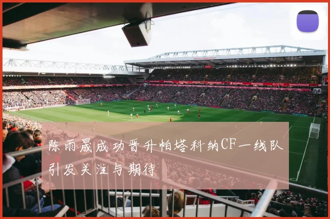 陈雨晟成功晋升帕塔科纳CF一线队引发关注与期待