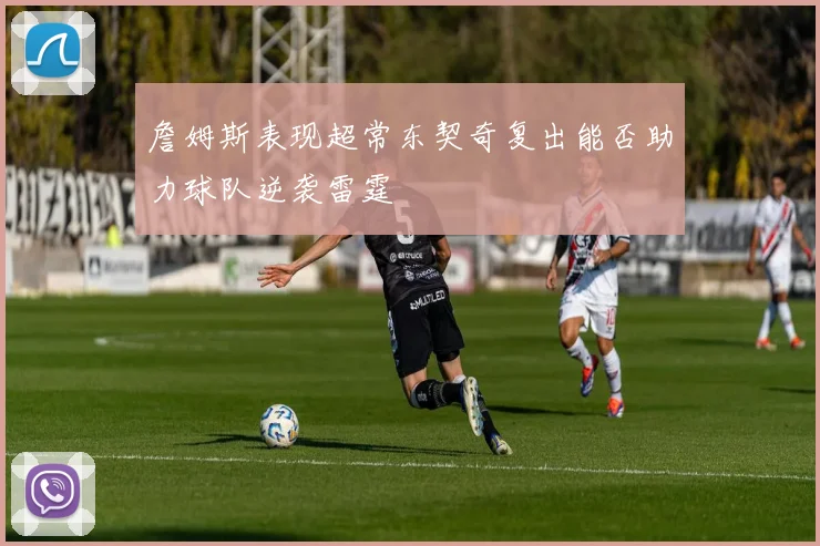 詹姆斯表现超常东契奇复出能否助力球队逆袭雷霆
