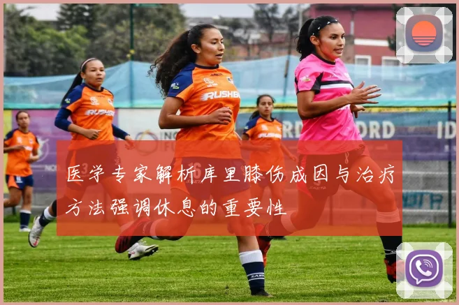 医学专家解析库里膝伤成因与治疗方法强调休息的重要性