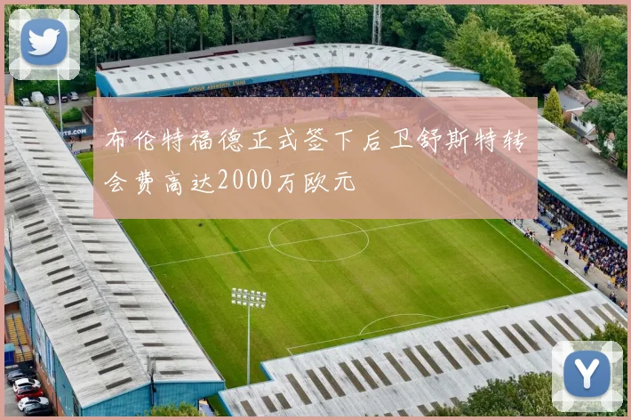 布伦特福德正式签下后卫舒斯特转会费高达2000万欧元