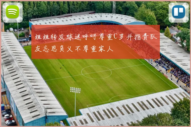 姐姐转发球迷呼吁尊重C罗并指责队友忘恩负义不尊重家人