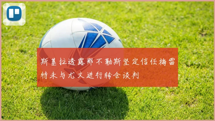 斯基拉透露那不勒斯坚定信任梅雷特未与尤文进行转会谈判