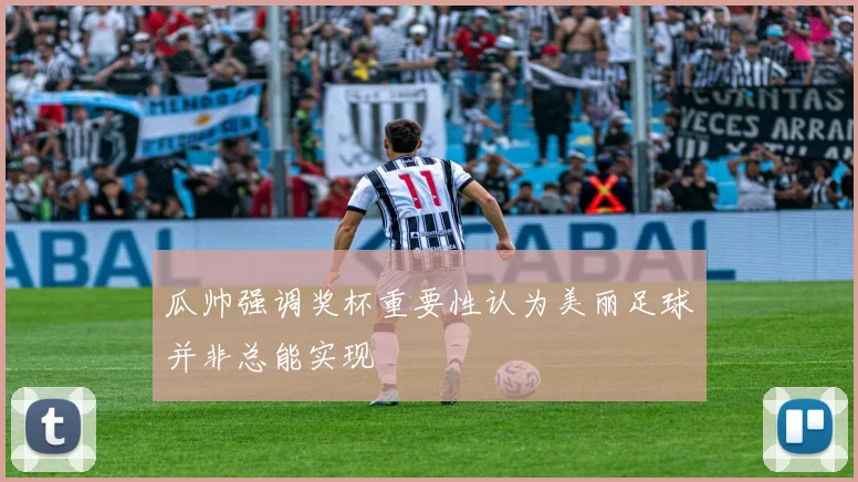瓜帅强调奖杯重要性认为美丽足球并非总能实现