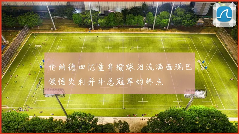 伦纳德回忆童年输球泪流满面现已领悟失利并非总冠军的终点