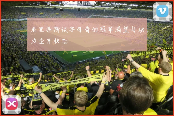 老里弗斯谈字母哥的冠军渴望与动力全开状态