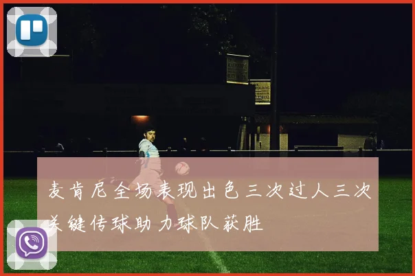 麦肯尼全场表现出色三次过人三次关键传球助力球队获胜