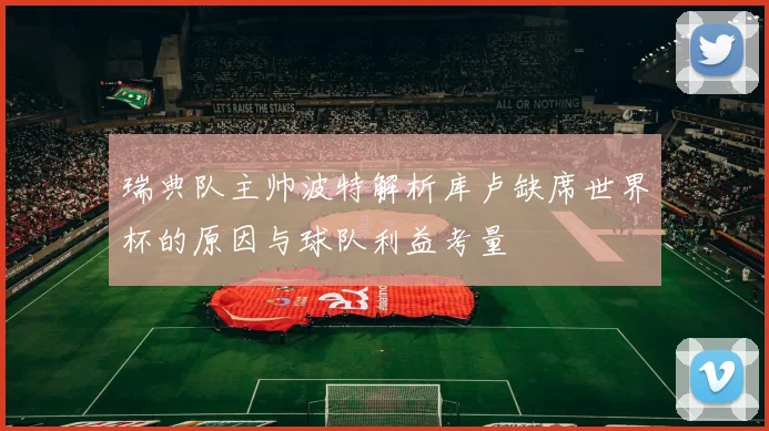 瑞典队主帅波特解析库卢缺席世界杯的原因与球队利益考量