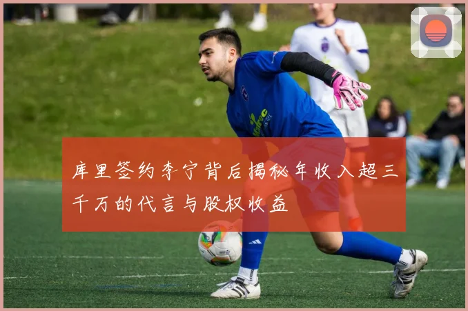 库里签约李宁背后揭秘年收入超三千万的代言与股权收益