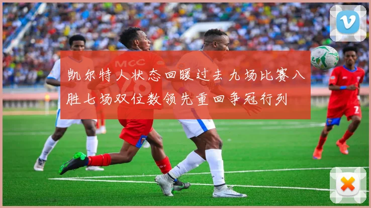 凯尔特人状态回暖过去九场比赛八胜七场双位数领先重回争冠行列