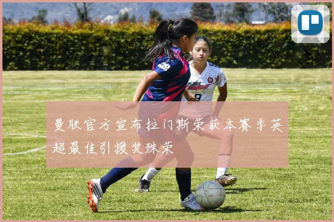 曼联官方宣布拉门斯荣获本赛季英超最佳引援奖殊荣