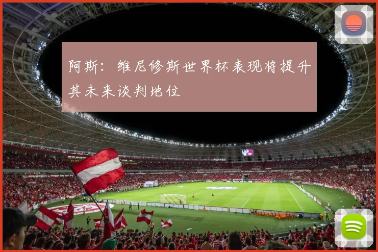 阿斯：维尼修斯世界杯表现将提升其未来谈判地位